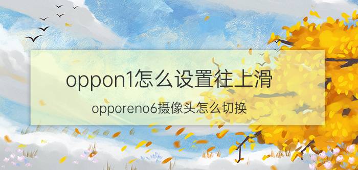 oppon1怎么设置往上滑 opporeno6摄像头怎么切换？